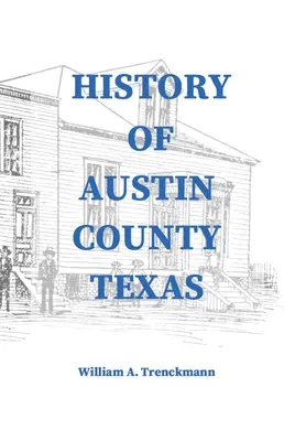 Histoire du comté d'Austin au Texas : Éditée et publiée en 1899 comme supplément au Bellville Wochenblatt par William A. Trenckmann - History of Austin County Texas: Edited and published in 1899 as a supplement to the Bellville Wochenblatt by William A. Trenckmann