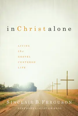 En Christ seul : Vivre une vie centrée sur l'Évangile - In Christ Alone: Living the Gospel Centered Life