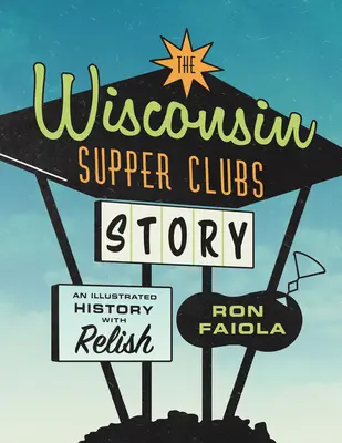 L'histoire des Supper Clubs du Wisconsin : Une histoire illustrée, avec Relish - The Wisconsin Supper Clubs Story: An Illustrated History, with Relish