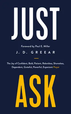 Demandez simplement : La joie de la prière confiante, audacieuse, patiente, implacable, sans honte, dépendante, reconnaissante, puissante et pleine d'espoir. - Just Ask: The Joy of Confident, Bold, Patient, Relentless, Shameless, Dependent, Grateful, Powerful, Expectant Prayer