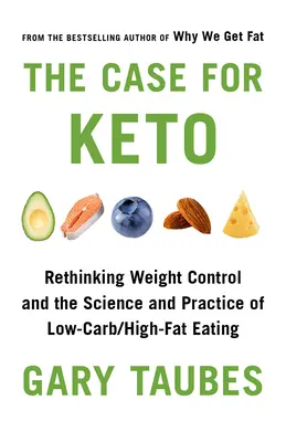 Les arguments en faveur du Keto : Repenser le contrôle du poids et la science et la pratique de l'alimentation pauvre en glucides et riche en graisses - The Case for Keto: Rethinking Weight Control and the Science and Practice of Low-Carb/High-Fat Eating