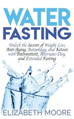 Le jeûne à l'eau : Les secrets de la perte de poids, de l'anti-âge, de l'autophagie et de la cétose avec le jeûne intermittent, alterné et prolongé. - Water Fasting: Unlock the Secrets of Weight Loss, Anti-Aging, Autophagy, and Ketosis with Intermittent, Alternate-Day, and Extended F