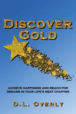 Découvrir l'or : Atteindre le bonheur et réaliser ses rêves dans le prochain chapitre de sa vie - Discover Gold: Achieve happiness and reach for dreams in your life's next chapter