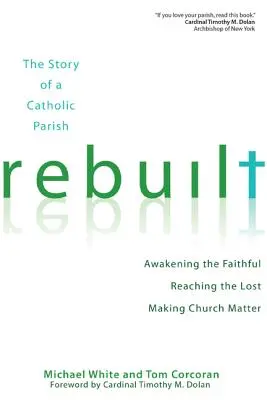 Rebuilt : L'histoire d'une paroisse catholique : Réveiller les fidèles, atteindre les perdus et faire en sorte que l'église ait de l'importance - Rebuilt: The Story of a Catholic Parish: Awakening the Faithful, Reaching the Lost, and Making Church Matter