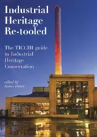 Le patrimoine industriel ré-équipé : le guide Ticcih de la conservation du patrimoine industriel - Industrial Heritage Re-Tooled: The Ticcih Guide to Industrial Heritage Conservation