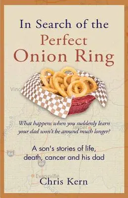 À la recherche de l'anneau d'oignon parfait : Les histoires d'un fils sur la vie, la mort, le cancer et son père - In Search of the Perfect Onion Ring: A Son's Stories of Life, Death, Cancer & His Dad