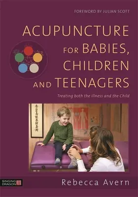 Acupuncture pour les bébés, les enfants et les adolescents : Traiter à la fois la maladie et l'enfant - Acupuncture for Babies, Children and Teenagers: Treating Both the Illness and the Child