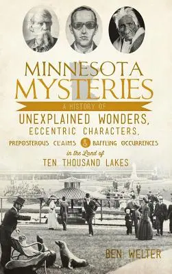 Mystères du Minnesota : Une histoire de merveilles inexpliquées, de personnages excentriques, d'affirmations grotesques et d'événements déroutants dans le pays du Te - Minnesota Mysteries: A History of Unexplained Wonders, Eccentric Characters, Preposterous Claims and Baffling Occurrences in the Land of Te