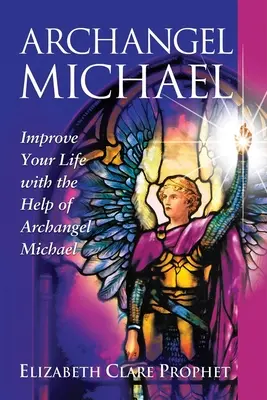 L'Archange Michael : Améliorez votre vie avec l'aide de l'Archange Michael - Archangel Michael: Improve Your Life with the Help of Archangel Michael