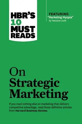 Hbr's 10 Must Reads on Strategic Marketing (avec l'article vedette Marketing Myopia, par Theodore Levitt) - Hbr's 10 Must Reads on Strategic Marketing (with Featured Article Marketing Myopia, by Theodore Levitt)