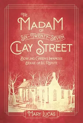 La Madame de Six-Twenty-Seven Clay Street : L'infâme maison de débauche de Bowling Green - The Madam at Six-Twenty-Seven Clay Street: Bowling Green's Infamous House of Ill Repute