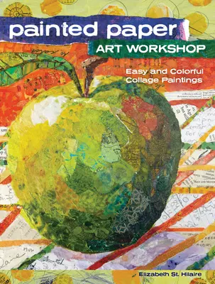 Atelier d'art du papier peint : Peintures de collage faciles et colorées - Painted Paper Art Workshop: Easy and Colorful Collage Paintings