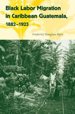 Migration de la main-d'œuvre noire dans les Caraïbes du Guatemala, 1882-1923 - Black Labor Migration in Caribbean Guatemala, 1882-1923