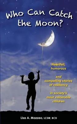 Qui peut attraper la lune ? Histoires sincères, humoristiques et convaincantes de la résilience des enfants les plus vulnérables de la société - Who Can Catch the Moon? Heartfelt, Humorous and Compelling Stories of Resiliency in Society's Most Vulnerable Children