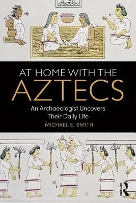 Chez les Aztèques : Un archéologue découvre leur vie quotidienne - At Home with the Aztecs: An Archaeologist Uncovers Their Daily Life