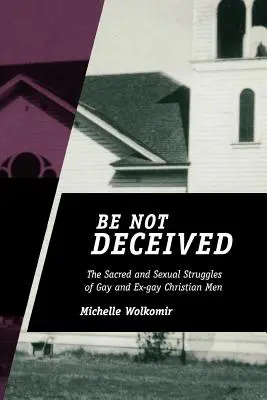 Ne vous laissez pas tromper : Les luttes sacrées et sexuelles des hommes chrétiens gays et ex-gays - Be Not Deceived: The Sacred and Sexual Struggles of Gay and Ex-gay Christian Men