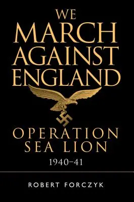 Nous marchons contre l'Angleterre : L'opération Sea Lion, 1940-41 - We March Against England: Operation Sea Lion, 1940-41