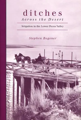 Ditches Across the Desert : Irrigation in the Lower Pecos Valley (Fossés à travers le désert : l'irrigation dans la vallée inférieure du Pecos) - Ditches Across the Desert: Irrigation in the Lower Pecos Valley