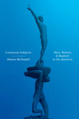 Sujets du centenaire : Race, raison et rupture dans les Amériques - Centenary Subjects: Race, Reason, and Rupture in the Americas