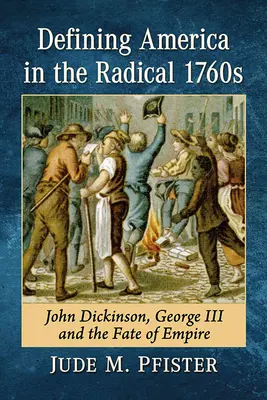 Définir l'Amérique dans les années 1760 radicales : John Dickinson, George III et le destin de l'empire - Defining America in the Radical 1760s: John Dickinson, George III and the Fate of Empire
