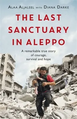 Le dernier sanctuaire d'Alep : une remarquable histoire vraie de courage, d'espoir et de survie - The Last Sanctuary in Aleppo: A Remarkable True Story of Courage, Hope and Survival