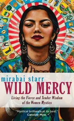 La miséricorde sauvage : Vivre la sagesse féroce et tendre des femmes mystiques - Wild Mercy: Living the Fierce and Tender Wisdom of the Women Mystics