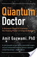 Quantum Doctor : Un physicien quantique explique le pouvoir de guérison de la médecine intégrale - Quantum Doctor: A Quantum Physicist Explains the Healing Power of Integral Medicine