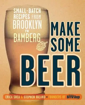 Make Some Beer : Small-Batch Recipes from Brooklyn to Bamberg (en anglais) - Make Some Beer: Small-Batch Recipes from Brooklyn to Bamberg
