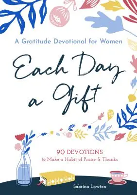 Chaque jour est un cadeau : Une dévotion de gratitude pour les femmes : 90 dévotions pour faire de la louange et de la gratitude une habitude - Each Day a Gift: A Gratitude Devotional for Women: 90 Devotions to Make a Habit of Praise and Thanks