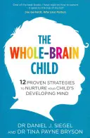 Whole-Brain Child - 12 stratégies éprouvées pour nourrir l'esprit en développement de votre enfant - Whole-Brain Child - 12 Proven Strategies to Nurture Your Child's Developing Mind