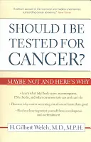 Devrais-je subir un test de dépistage du cancer ? Peut-être pas et voici pourquoi - Should I Be Tested for Cancer?: Maybe Not and Here's Why