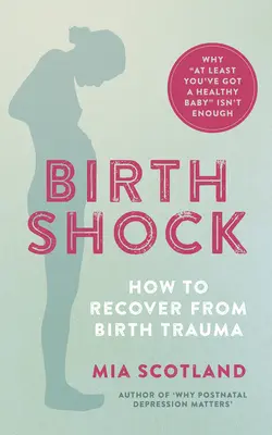 Birth Shock : How to Recover from Birth Trauma - Why 'at Least You've Got a Healthy Baby' is not Enough (Pourquoi il ne suffit pas d'avoir un bébé en bonne santé) - Birth Shock: How to Recover from Birth Trauma - Why 'at Least You've Got a Healthy Baby' Isn't Enough