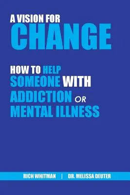 Une vision pour le changement : Comment aider une personne souffrant d'addiction ou de maladie mentale (Whitman Richard (Rich)) - A Vision for Change: How to Help Someone With Addiction or Mental Illness (Whitman Richard (Rich))