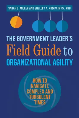 The Government Leader's Field Guide to Organizational Agility : How to Navigate Complex and Turbulent Times (Guide de terrain de l'agilité organisationnelle du dirigeant gouvernemental : comment naviguer dans des périodes complexes et turbulentes) - The Government Leader's Field Guide to Organizational Agility: How to Navigate Complex and Turbulent Times