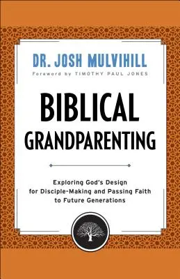 Biblical Grandparenting : Explorer le dessein de Dieu pour la formation de disciples et la transmission de la foi aux générations futures - Biblical Grandparenting: Exploring God's Design for Disciple-Making and Passing Faith to Future Generations