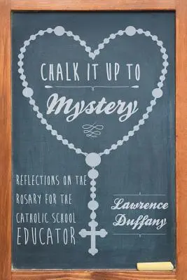 Le mystère à la craie : Réflexions sur le Rosaire pour l'éducateur de l'école catholique - Chalk It up to Mystery: Reflections on the Rosary for the Catholic School Educator