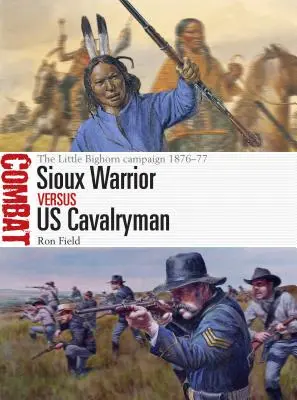 Guerrier sioux contre cavalier américain : la campagne de Little Bighorn 1876-77 - Sioux Warrior Vs Us Cavalryman: The Little Bighorn Campaign 1876-77