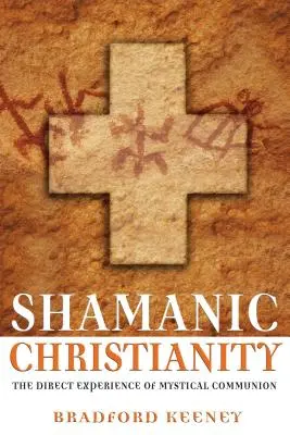 Le christianisme chamanique : L'expérience directe de la communion mystique - Shamanic Christianity: The Direct Experience of Mystical Communion