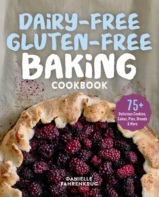 Dairy-Free Gluten-Free Baking Cookbook : 75+ délicieux biscuits, gâteaux, tartes, pains et plus encore - Dairy-Free Gluten-Free Baking Cookbook: 75+ Delicious Cookies, Cakes, Pies, Breads & More