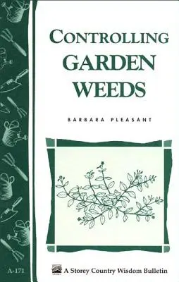 Contrôle des mauvaises herbes dans le jardin : Storey's Country Wisdom Bulletin A-171 - Controlling Garden Weeds: Storey's Country Wisdom Bulletin A-171