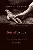 Forced to Care : Coercion and Caregiving in America (La coercition et la prestation de soins en Amérique) - Forced to Care: Coercion and Caregiving in America