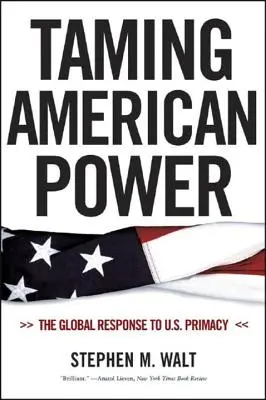 Dompter la puissance américaine : la réponse mondiale à la primauté des États-Unis - Taming American Power: The Global Response to U.S. Primacy