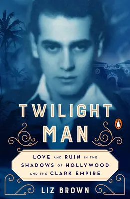 L'homme du crépuscule : Amour et ruine dans l'ombre d'Hollywood et de l'empire Clark - Twilight Man: Love and Ruin in the Shadows of Hollywood and the Clark Empire