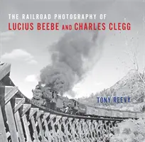 La photographie ferroviaire de Lucius Beebe et Charles Clegg - The Railroad Photography of Lucius Beebe and Charles Clegg