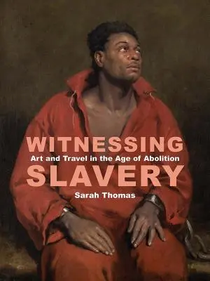 Témoins de l'esclavage : L'art et le voyage à l'ère de l'abolition - Witnessing Slavery: Art and Travel in the Age of Abolition