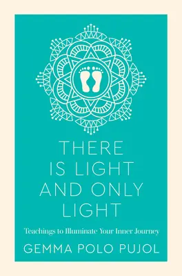 Il y a de la lumière et seulement de la lumière : Enseignements pour éclairer votre voyage intérieur - There Is Light and Only Light: Teachings to Illuminate Your Inner Journey