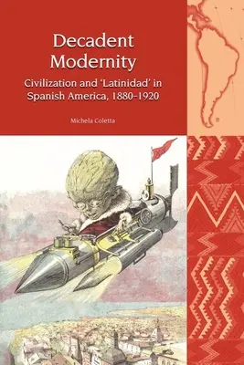 La modernité décadente : Civilisation et latinité en Amérique espagnole, 1880-1920 - Decadent Modernity: Civilisation and 'Latinidad' in Spanish America, 1880-1920