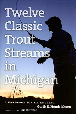 Douze cours d'eau classiques pour la truite dans le Michigan : Un manuel pour les pêcheurs à la mouche - Twelve Classic Trout Streams in Michigan: A Handbook for Fly Anglers