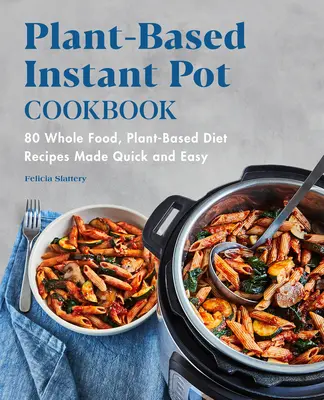 Plant-Based Instant Pot Cookbook : 80 recettes de régime à base de plantes et d'aliments entiers, faciles et rapides à préparer - Plant-Based Instant Pot Cookbook: 80 Whole Food, Plant-Based Diet Recipes Made Quick and Easy