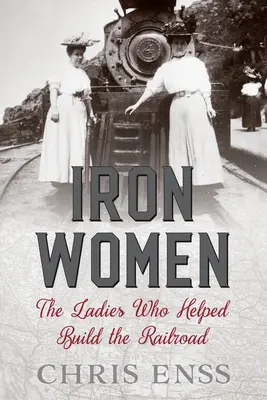 Femmes de fer : Les femmes qui ont contribué à la construction du chemin de fer - Iron Women: The Ladies Who Helped Build the Railroad